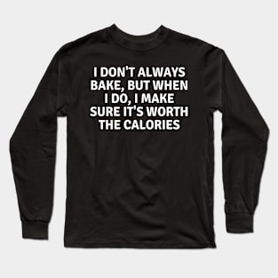 I Don't Always Bake But When I Do I Make Sure It's Worth The Calories Long Sleeve T-Shirt